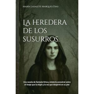 Marques Dias, María Lasalete La heredera de los susurros.: Una novela de fantasía lírica y misterio ancestral sobre el linaje que la eligió y la voz que despertó en su piel Marques Dias, María Lasalete La heredera de los susurros.: Una novela de fantasía lírica y misterio ancestral sobre el linaje que la eligió y la voz que despertó en su piel