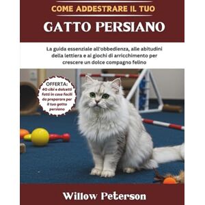 Peterson, Willow Come addestrare il tuo gatto persiano: La guida essenziale all'obbedienza, alle abitudini della lettiera e ai giochi di arricchimento per crescere un dolce compagno felino Peterson, Willow Come addestrare il tuo gatto persiano: La guida essenziale all'obbedienza, alle abitudini della lettiera e ai giochi di arricchimento per crescere un dolce compagno felino