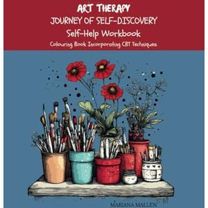 Mallen, Mariana ART THERAPY JOURNEY OF SELF-DISCOVERY Self-Help Workbook: Colouring Book Incorporating CBT Techniques Mallen, Mariana ART THERAPY JOURNEY OF SELF-DISCOVERY Self-Help Workbook: Colouring Book Incorporating CBT Techniques