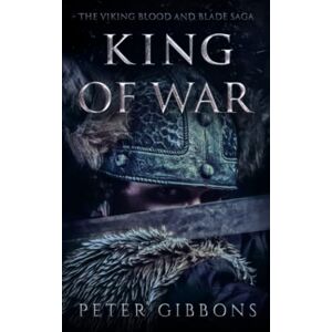 Gibbons, Peter King of War: Book Four in the Viking Blood and Blade Saga Gibbons, Peter King of War: Book Four in the Viking Blood and Blade Saga