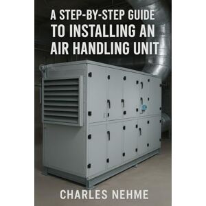 Nehme, Charles A Step-by-Step Guide to Installing an Air Handling Unit Nehme, Charles A Step-by-Step Guide to Installing an Air Handling Unit