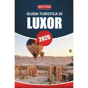 Dam, Harry H. Guida turistica di Luxor 2026: Esplora antichi templi, la storia egizia, le crociere sul Nilo, la cucina locale e le attrazioni imperdibili per la tua vacanza Dam, Harry H. Guida turistica di Luxor 2026: Esplora antichi templi, la storia egizia, le crociere sul Nilo, la cucina locale e le attrazioni imperdibili per la tua vacanza