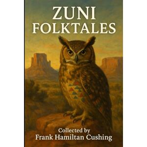 Cushing, Frank Hamilton Zuni Folktales (Annotated): Traditional Zuni stories originally shared through oral teachings and community storytelling. Collected by respected early ... during his time living among the Zuni. Cushing, Frank Hamilton Zuni Folktales (Annotated): Traditional Zuni stories originally shared through oral teachings and community storytelling. Collected by respected early ... during his time living among the Zuni.