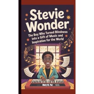 W. Paz, Mary STEVIE WONDER: The Boy Who Turned Blindness Into a Gift of Music and Inspiration for the World W. Paz, Mary STEVIE WONDER: The Boy Who Turned Blindness Into a Gift of Music and Inspiration for the World