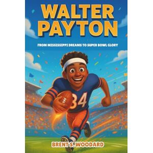 Woodard, Brent S. Walter Payton Biography: From Mississippi Dreams to Super Bowl Glory — The Unforgettable Life of an NFL Legend for Young Readers (Inspiring Sports Heroes Collection) Woodard, Brent S. Walter Payton Biography: From Mississippi Dreams to Super Bowl Glory — The Unforgettable Life of an NFL Legend for Young Readers (Inspiring Sports Heroes Collection)
