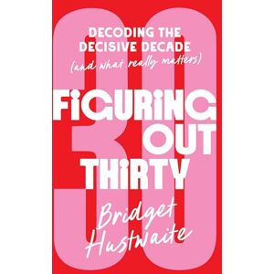 Hustwaite, Bridget Figuring Out Thirty: Decoding the decisive decade (and what really matters) Hustwaite, Bridget Figuring Out Thirty: Decoding the decisive decade (and what really matters)