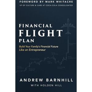 Barnhill, Andrew Financial Flight Plan: Build Your Family's Financial Future Like an Entrepreneur Barnhill, Andrew Financial Flight Plan: Build Your Family's Financial Future Like an Entrepreneur