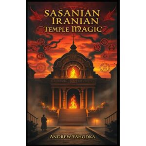 Yahodka, Andrew Sasanian Iranian Temple Magic (Witch's Practice) Yahodka, Andrew Sasanian Iranian Temple Magic (Witch's Practice)