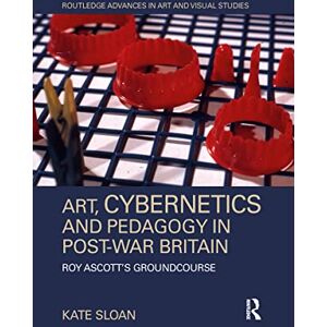 Sloan, Kate Art, Cybernetics and Pedagogy in Post-War Britain: Roy Ascott’s Groundcourse (Routledge Advances in Art and Visual Studies) Sloan, Kate Art, Cybernetics and Pedagogy in Post-War Britain: Roy Ascott’s Groundcourse (Routledge Advances in Art and Visual Studies)