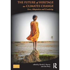 The Future of Heritage as Climates Change: Loss, Adaptation and Creativity (Key Issues in Cultural Heritage) The Future of Heritage as Climates Change: Loss, Adaptation and Creativity (Key Issues in Cultural Heritage)