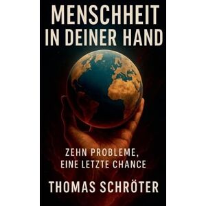 Schröter, Thomas Menschheit in deiner Hand Zehn Probleme, eine letzte Chance Schröter, Thomas Menschheit in deiner Hand Zehn Probleme, eine letzte Chance