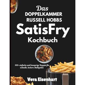Eisenhart, Vera DAS DOPPELKAMMER RUSSELL HOBBS SATISFRY KOCHBUCH: 100+ einfache und knusprige Rezepte für schnelle, leckere Mahlzeiten Eisenhart, Vera DAS DOPPELKAMMER RUSSELL HOBBS SATISFRY KOCHBUCH: 100+ einfache und knusprige Rezepte für schnelle, leckere Mahlzeiten