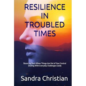 Christian, Sandra RESILIENCE IN TROUBLED TIMES: Bouncing Back When Things are out of Your Control, Dealing with Everyday Challenges Easily, Coping with the Covid-19 Pandemic (Self Discovery) Christian, Sandra RESILIENCE IN TROUBLED TIMES: Bouncing Back When Things are out of Your Control, Dealing with Everyday Challenges Easily, Coping with the Covid-19 Pandemic (Self Discovery)