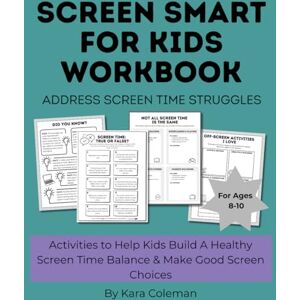 Coleman, Kara Screen Smart for Kids Workbook: Activities to Help Kids Build A Healthy Screen Time Balance, Address Screen Time Struggles, & Make Good Screen Choices for Ages 8-10 Coleman, Kara Screen Smart for Kids Workbook: Activities to Help Kids Build A Healthy Screen Time Balance, Address Screen Time Struggles, & Make Good Screen Choices for Ages 8-10