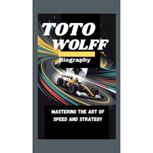 Ragnah, Mike TOTO WOLFF BIOGRAPHY: Mastering the Art of Speed and Strategy Ragnah, Mike TOTO WOLFF BIOGRAPHY: Mastering the Art of Speed and Strategy