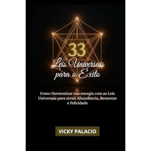 Palacio, Vicky 33 LEIS UNIVERSAIS PARA O ÊXITO: Como harmonizar sua energia com as Leis Universais para atrair Abundância, Bem-estar e Felicidade Palacio, Vicky 33 LEIS UNIVERSAIS PARA O ÊXITO: Como harmonizar sua energia com as Leis Universais para atrair Abundância, Bem-estar e Felicidade