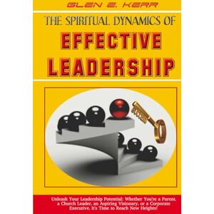 Kerr, Glen E. The Spiritual Dynamics of Effective Leadership: How to Unlock Your Full Leadership Capabilities, Achieve Maximum Effectiveness and Become the Successful Leader God Predestined You to be. Kerr, Glen E. The Spiritual Dynamics of Effective Leadership: How to Unlock Your Full Leadership Capabilities, Achieve Maximum Effectiveness and Become the Successful Leader God Predestined You to be.