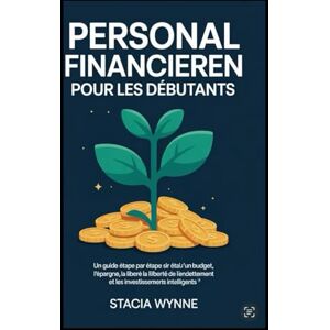 Wynne, Stacia Personal financieren pour Les Débutants: un guide étape par étape sir l’établissement d’un budget,l’épargne,la liberté de l’endettement et les investissements intelligents .” Wynne, Stacia Personal financieren pour Les Débutants: un guide étape par étape sir l’établissement d’un budget,l’épargne,la liberté de l’endettement et les investissements intelligents .”