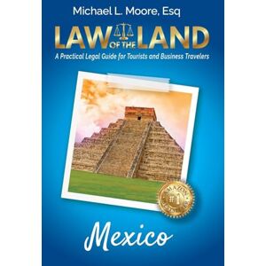 Moore, Michael L Law of the Land Mexico: A Practical Legal Guide for Tourists and Business Travelers Moore, Michael L Law of the Land Mexico: A Practical Legal Guide for Tourists and Business Travelers