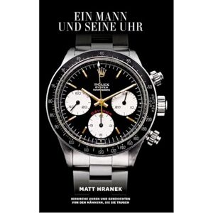 Matt, Hranek Ein Mann und seine Uhr: Ikonische Uhren und Geschichten von den Männern, die sie trugen Matt, Hranek Ein Mann und seine Uhr: Ikonische Uhren und Geschichten von den Männern, die sie trugen