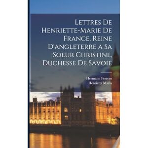 Maria, Henrietta Lettres De Henriette-Marie De France, Reine D'angleterre a Sa Soeur Christine, Duchesse De Savoie Maria, Henrietta Lettres De Henriette-Marie De France, Reine D'angleterre a Sa Soeur Christine, Duchesse De Savoie
