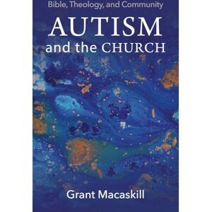 Grant Macaskill (author) Autism and the Church: Bible, Theology, and Community Grant Macaskill (author) Autism and the Church: Bible, Theology, and Community