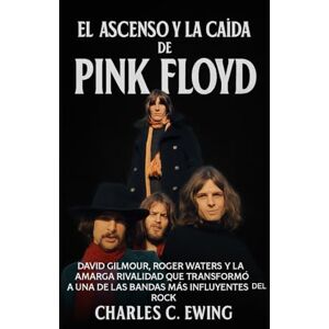 Ewing, Charles C. El Ascenso y la Caída de Pink Floyd: David Gilmour, Roger Waters y la Amarga Rivalidad que Transformó a una de las Bandas Más Influyentes del Rock Ewing, Charles C. El Ascenso y la Caída de Pink Floyd: David Gilmour, Roger Waters y la Amarga Rivalidad que Transformó a una de las Bandas Más Influyentes del Rock