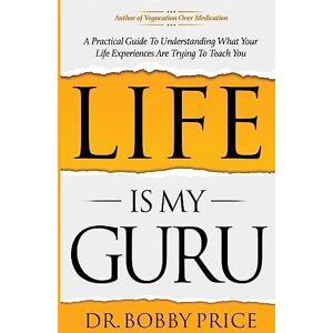 Price, Bobby Life Is My Guru: A Practical Guide to Understanding What Your Life Experiences Are Trying to Teach You Price, Bobby Life Is My Guru: A Practical Guide to Understanding What Your Life Experiences Are Trying to Teach You