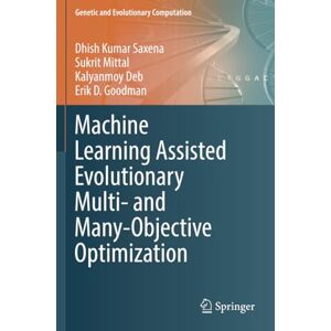 Saxena, Dhish Kumar Machine Learning Assisted Evolutionary Multi- and Many- Objective Optimization (Genetic and Evolutionary Computation) Saxena, Dhish Kumar Machine Learning Assisted Evolutionary Multi- and Many- Objective Optimization (Genetic and Evolutionary Computation)