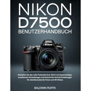 Roffe, Baldwin NIKON D7500 BENUTZERHANDBUCH: Schöpfen Sie das volle Potenzial Ihrer DSLR mit Expertentipps, erweiterten Einstellungen und Schritt-für-Schritt-Anleitungen für atemberaubende Fotos und 4K-Videos Roffe, Baldwin NIKON D7500 BENUTZERHANDBUCH: Schöpfen Sie das volle Potenzial Ihrer DSLR mit Expertentipps, erweiterten Einstellungen und Schritt-für-Schritt-Anleitungen für atemberaubende Fotos und 4K-Videos