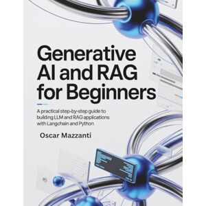Mazzanti, Oscar Generative AI and RAG for Beginners: A Practical Step-by-Step Guide to Building LLM and RAG Applications with LangChain and Python Mazzanti, Oscar Generative AI and RAG for Beginners: A Practical Step-by-Step Guide to Building LLM and RAG Applications with LangChain and Python