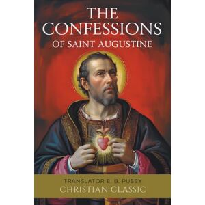 St. Augustine Confessions of Saint Augustine: The Classic of Faith and Redemption by St. Augustine Confessions of Saint Augustine: The Classic of Faith and Redemption by