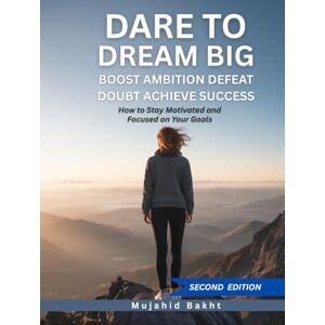 Bakht, Mujahid DARE TO DREAM BIG BOOST AMBITION DEFEAT DOUBT ACHIEVE SUCCESS: How to Stay Motivated and Focused on Your Goals Bakht, Mujahid DARE TO DREAM BIG BOOST AMBITION DEFEAT DOUBT ACHIEVE SUCCESS: How to Stay Motivated and Focused on Your Goals