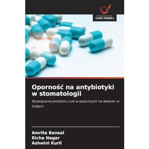 Bansal, Amrita Opornośc na antybiotyki w stomatologii: Rozwi¿zanie problemu luki w wytycznych na ¿wiecie i w Indiach Bansal, Amrita Opornośc na antybiotyki w stomatologii: Rozwi¿zanie problemu luki w wytycznych na ¿wiecie i w Indiach