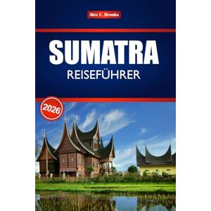 Brooks, Alex C. SUMATRA REISEFÜHRER 2026: Erkunden Sie Indonesiens verstecktes Paradies mit Insider-Reiserouten, Budget-Tipps und Abenteuerrouten durch Vulkanlandschaften. Brooks, Alex C. SUMATRA REISEFÜHRER 2026: Erkunden Sie Indonesiens verstecktes Paradies mit Insider-Reiserouten, Budget-Tipps und Abenteuerrouten durch Vulkanlandschaften.