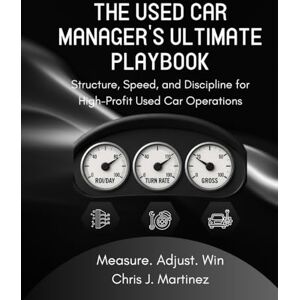J. Martinez, Chris THE USED CAR MANAGER’S ULTIMATE PLAYBOOK: Structure, Speed, and Discipline for High-Profit Used Car Operations J. Martinez, Chris THE USED CAR MANAGER’S ULTIMATE PLAYBOOK: Structure, Speed, and Discipline for High-Profit Used Car Operations