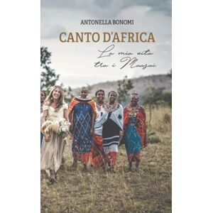 Bonomi, Antonella Canto d’Africa: La mia vita tra i Maasai Bonomi, Antonella Canto d’Africa: La mia vita tra i Maasai