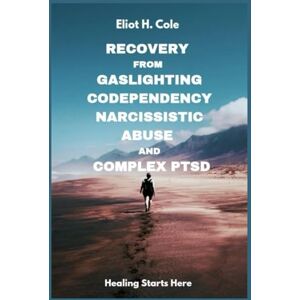 Cole, Eliot H. Recovery from Gaslighting, Codependency, Narcissistic Abuse and Complex PTSD: A Step-by-Step Workbook to Heal from Emotional Abuse, Break Trauma Bonds, Rebuild Self-Worth, and Reclaim Inner Peace Cole, Eliot H. Recovery from Gaslighting, Codependency, Narcissistic Abuse and Complex PTSD: A Step-by-Step Workbook to Heal from Emotional Abuse, Break Trauma Bonds, Rebuild Self-Worth, and Reclaim Inner Peace