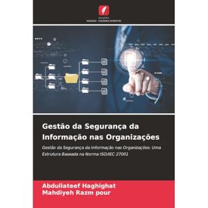 Haghighat, Abdullateef Gestão da Segurança da Informação nas Organizações: Gestão da Segurança da Informação nas Organizações: Uma Estrutura Baseada na Norma ISO/IEC 27001 Haghighat, Abdullateef Gestão da Segurança da Informação nas Organizações: Gestão da Segurança da Informação nas Organizações: Uma Estrutura Baseada na Norma ISO/IEC 27001