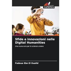 Ebn El Oualid, Fadoua Sfide e innovazioni nelle Digital Humanities: Una nuova era per le scienze umane Ebn El Oualid, Fadoua Sfide e innovazioni nelle Digital Humanities: Una nuova era per le scienze umane