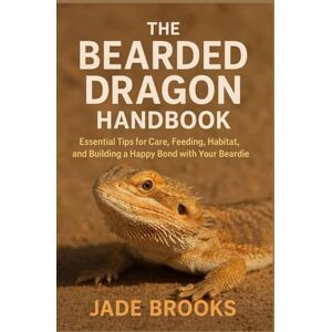 BROOKS, JADE THE BEARDED DRAGON HANDBOOK: Essential Tips For Care, Feeding, Habitat, Bond With Your Beardie BROOKS, JADE THE BEARDED DRAGON HANDBOOK: Essential Tips For Care, Feeding, Habitat, Bond With Your Beardie