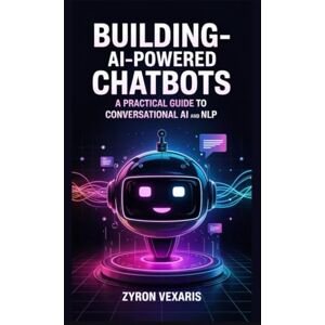 Vexaris, Zyron Building AI-Powered Chatbots: A Practical Guide to Conversational AI and NLP: 7 (AI Prompting Secrets: Unlocking Creativity, Automation, and Efficiency) Vexaris, Zyron Building AI-Powered Chatbots: A Practical Guide to Conversational AI and NLP: 7 (AI Prompting Secrets: Unlocking Creativity, Automation, and Efficiency)