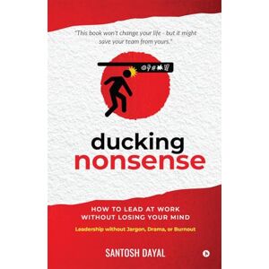 Santosh Dayal Ducking Nonsense: How to Lead at Work Without Losing Your Mind Santosh Dayal Ducking Nonsense: How to Lead at Work Without Losing Your Mind