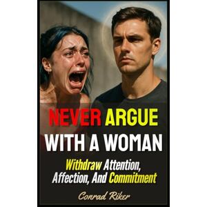 Riker, Conrad Never Argue With A Woman: Withdraw Attention, Affection, And Commitment (Redpilled Relationships (satire)) Riker, Conrad Never Argue With A Woman: Withdraw Attention, Affection, And Commitment (Redpilled Relationships (satire))