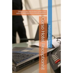 Rellini, Maria Luisa Corso Hotel Receptionist: Vademecum per la tua carriera nel settore alberghiero o extralberghiero Rellini, Maria Luisa Corso Hotel Receptionist: Vademecum per la tua carriera nel settore alberghiero o extralberghiero