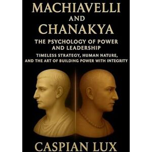 Lux, Caspian Machiavelli and Chanakya: The Psychology of Power and Leadership (Strategic Advantage) Lux, Caspian Machiavelli and Chanakya: The Psychology of Power and Leadership (Strategic Advantage)