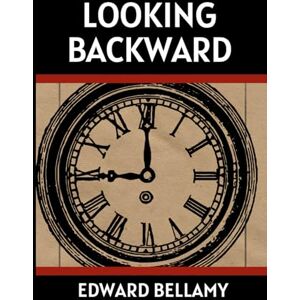 EDWARD BELLAMY LOOKING BACKWARD EDWARD BELLAMY LOOKING BACKWARD