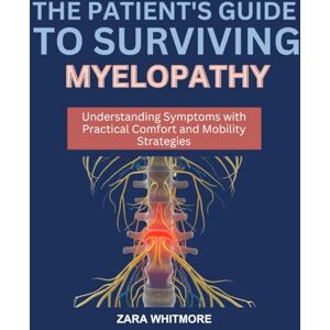 WHITMORE, ZARA THE PATIENT’S GUIDE TO SURVIVING MYELOPATHY: Understanding Symptoms with Practical Comfort and Mobility Strategies WHITMORE, ZARA THE PATIENT’S GUIDE TO SURVIVING MYELOPATHY: Understanding Symptoms with Practical Comfort and Mobility Strategies