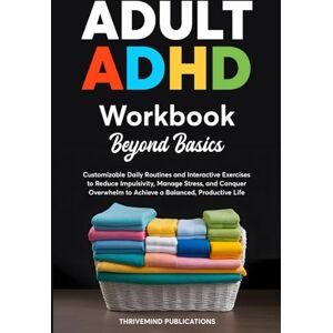 Publications, ThriveMind Adult ADHD Workbook Beyond Basics: Customizable Daily Routines and Interactive Exercises to Reduce Impulsivity, Manage Stress, and Conquer Overwhelm to Achieve a Balanced, Productive Life Publications, ThriveMind Adult ADHD Workbook Beyond Basics: Customizable Daily Routines and Interactive Exercises to Reduce Impulsivity, Manage Stress, and Conquer Overwhelm to Achieve a Balanced, Productive Life