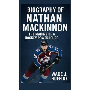 J. Huffine, Wade BIOGRAPHY OF NATHAN MACKINNON: The Making of a Hockey Powerhouse J. Huffine, Wade BIOGRAPHY OF NATHAN MACKINNON: The Making of a Hockey Powerhouse